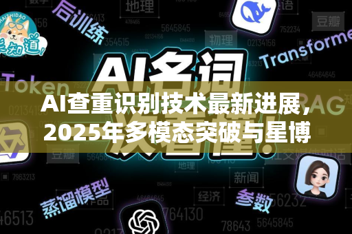 AI查重识别技术最新进展，2025年多模态突破与星博讯深度解读
