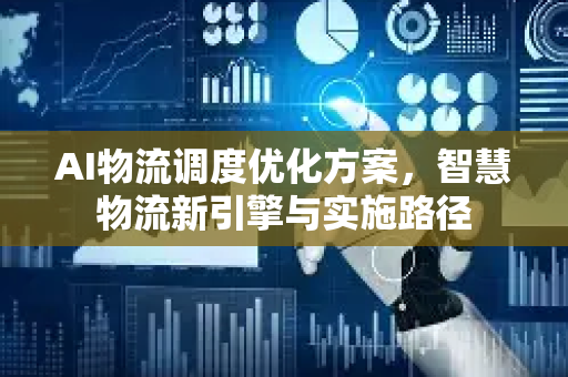 AI物流调度优化方案，智慧物流新引擎与实施路径