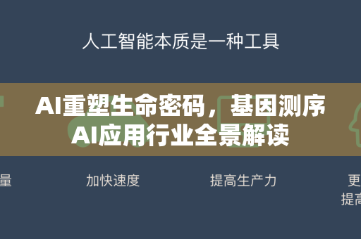 AI重塑生命密码，基因测序AI应用行业全景解读
