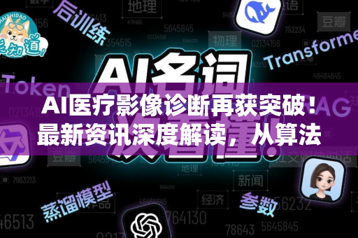 AI医疗影像诊断再获突破！最新资讯深度解读，从算法到临床的跨越