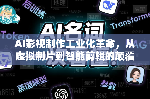 AI影视制作工业化革命，从虚拟制片到智能剪辑的颠覆性变革