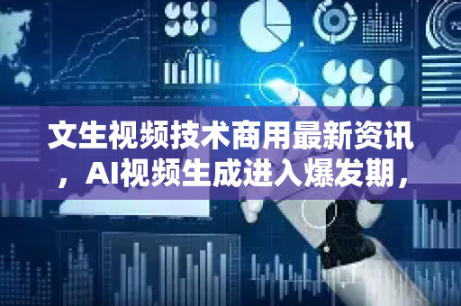 文生视频技术商用最新资讯，AI视频生成进入爆发期，2025年行业趋势全解析