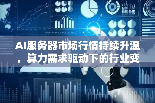AI服务器市场行情持续升温，算力需求驱动下的行业变革与未来趋势