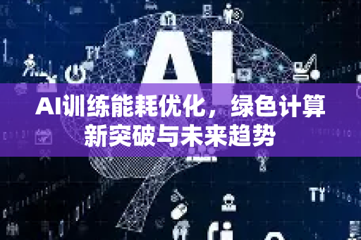 AI训练能耗优化，绿色计算新突破与未来趋势