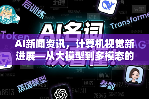 AI新闻资讯，计算机视觉新进展—从大模型到多模态的飞跃
