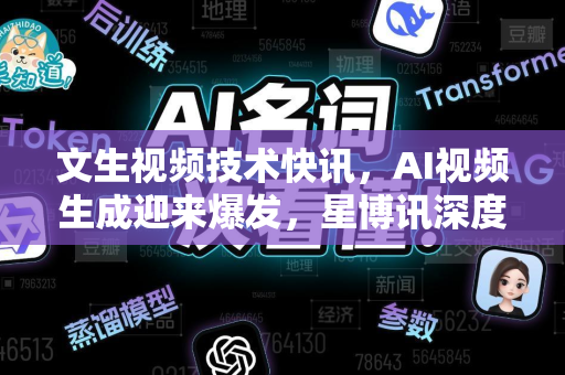 文生视频技术快讯，AI视频生成迎来爆发，星博讯深度解析