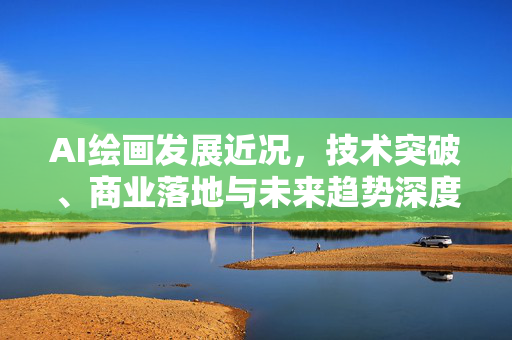 AI绘画发展近况，技术突破、商业落地与未来趋势深度解析