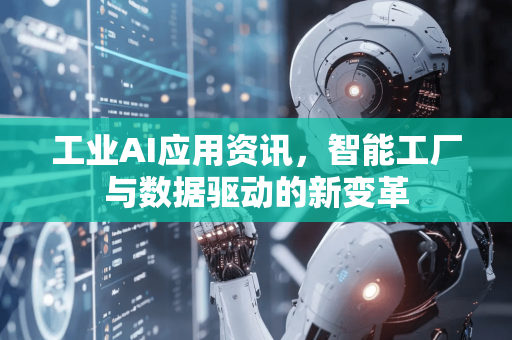 工业AI应用资讯，智能工厂与数据驱动的新变革