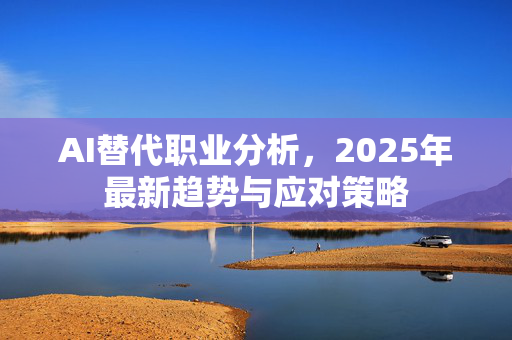 AI替代职业分析，2025年最新趋势与应对策略