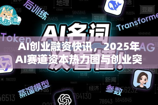 AI创业融资快讯，2025年AI赛道资本热力图与创业突围指南