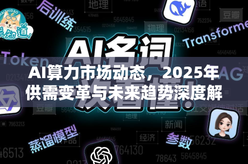 AI算力市场动态，2025年供需变革与未来趋势深度解析