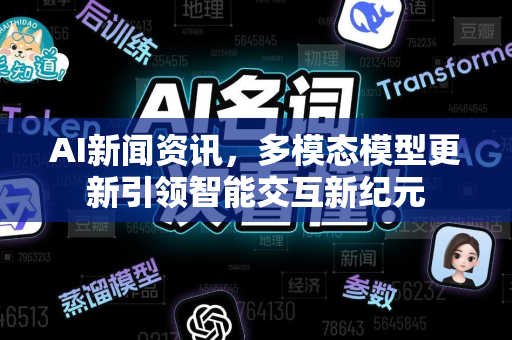 AI新闻资讯，多模态模型更新引领智能交互新纪元