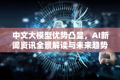 中文大模型优势凸显,AI新闻资讯全景解读与未来趋势-第1张图片-星博讯网络科技知识-SEO优化技巧|AI知识科普|互联网行业干货大全 中文大模型优势凸显,AI新闻资讯全景解读与未来趋势-第1张图片-星博讯网络科技知识-SEO优化技巧|AI知识科普|互联网行业干货大全