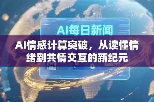 AI情感计算突破，从读懂情绪到共情交互的新纪元-第1张图片-星博讯网络科技知识-SEO优化技巧|AI知识科普|互联网行业干货大全