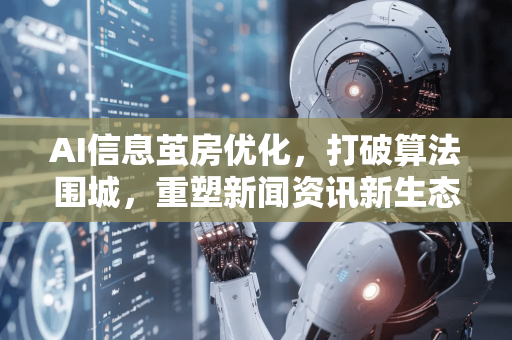 AI信息茧房优化,打破算法围城,重塑新闻资讯新生态-第1张图片-星博讯网络科技知识-SEO优化技巧|AI知识科普|互联网行业干货大全 AI信息茧房优化,打破算法围城,重塑新闻资讯新生态-第1张图片-星博讯网络科技知识-SEO优化技巧|AI知识科普|互联网行业干货大全