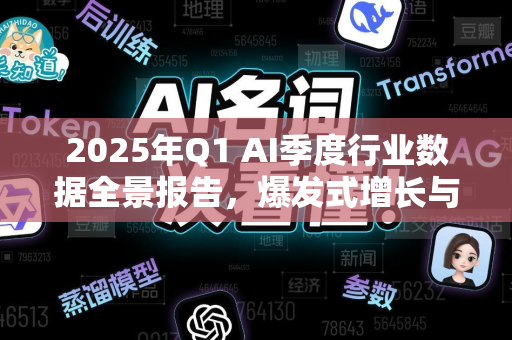2025年Q1 AI季度行业数据全景报告,爆发式增长与未来趋势洞察-第1张图片-星博讯网络科技知识-SEO优化技巧|AI知识科普|互联网行业干货大全 2025年Q1 AI季度行业数据全景报告,爆发式增长与未来趋势洞察-第1张图片-星博讯网络科技知识-SEO优化技巧|AI知识科普|互联网行业干货大全