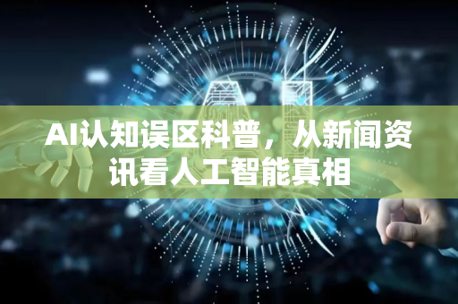 AI认知误区科普,从新闻资讯看人工智能真相-第1张图片-星博讯网络科技知识-SEO优化技巧|AI知识科普|互联网行业干货大全 AI认知误区科普,从新闻资讯看人工智能真相-第1张图片-星博讯网络科技知识-SEO优化技巧|AI知识科普|互联网行业干货大全