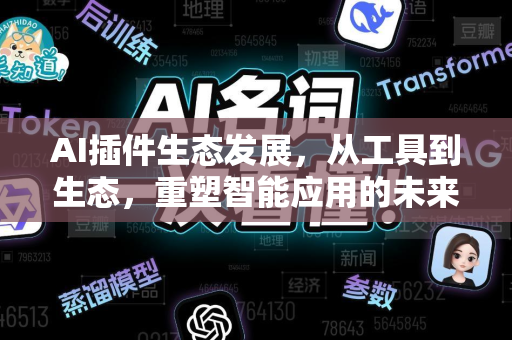 AI插件生态发展,从工具到生态,重塑智能应用的未来-第1张图片-星博讯网络科技知识-SEO优化技巧|AI知识科普|互联网行业干货大全 AI插件生态发展,从工具到生态,重塑智能应用的未来-第1张图片-星博讯网络科技知识-SEO优化技巧|AI知识科普|互联网行业干货大全