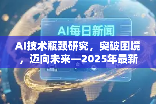 AI技术瓶颈研究,突破困境,迈向未来—2025年最新资讯深度解析-第1张图片-星博讯网络科技知识-SEO优化技巧|AI知识科普|互联网行业干货大全 AI技术瓶颈研究,突破困境,迈向未来—2025年最新资讯深度解析-第1张图片-星博讯网络科技知识-SEO优化技巧|AI知识科普|互联网行业干货大全