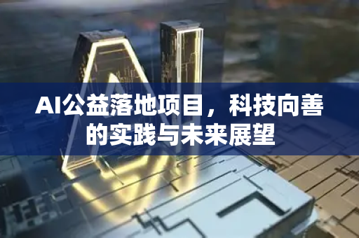 AI公益落地项目,科技向善的实践与未来展望-第1张图片-星博讯网络科技知识-SEO优化技巧|AI知识科普|互联网行业干货大全 AI公益落地项目,科技向善的实践与未来展望-第1张图片-星博讯网络科技知识-SEO优化技巧|AI知识科普|互联网行业干货大全