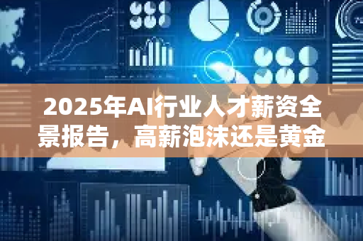 2025年AI行业人才薪资全景报告,高薪泡沫还是黄金赛道?-第1张图片-星博讯网络科技知识-SEO优化技巧|AI知识科普|互联网行业干货大全 2025年AI行业人才薪资全景报告,高薪泡沫还是黄金赛道?-第1张图片-星博讯网络科技知识-SEO优化技巧|AI知识科普|互联网行业干货大全