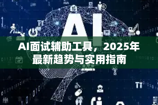 AI面试辅助工具,2025年最新趋势与实用指南-第1张图片-星博讯网络科技知识-SEO优化技巧|AI知识科普|互联网行业干货大全 AI面试辅助工具,2025年最新趋势与实用指南-第1张图片-星博讯网络科技知识-SEO优化技巧|AI知识科普|互联网行业干货大全