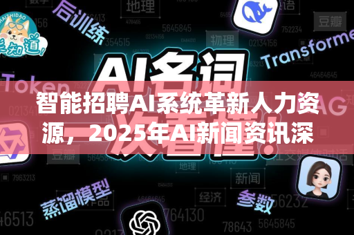 智能招聘AI系统革新人力资源,2025年AI新闻资讯深度解析-第1张图片-星博讯网络科技知识-SEO优化技巧|AI知识科普|互联网行业干货大全 智能招聘AI系统革新人力资源,2025年AI新闻资讯深度解析-第1张图片-星博讯网络科技知识-SEO优化技巧|AI知识科普|互联网行业干货大全