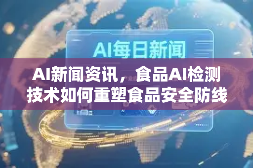 AI新闻资讯,食品AI检测技术如何重塑食品安全防线?-第1张图片-星博讯网络科技知识-SEO优化技巧|AI知识科普|互联网行业干货大全 AI新闻资讯,食品AI检测技术如何重塑食品安全防线?-第1张图片-星博讯网络科技知识-SEO优化技巧|AI知识科普|互联网行业干货大全