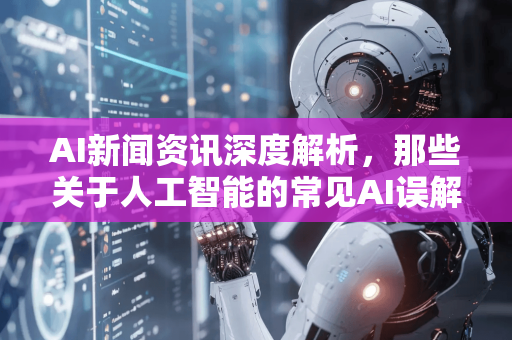AI新闻资讯深度解析,那些关于人工智能的常见AI误解,你中招了吗?-第1张图片-星博讯网络科技知识-SEO优化技巧|AI知识科普|互联网行业干货大全 AI新闻资讯深度解析,那些关于人工智能的常见AI误解,你中招了吗?-第1张图片-星博讯网络科技知识-SEO优化技巧|AI知识科普|互联网行业干货大全