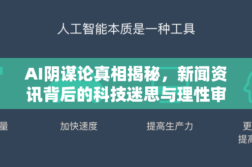 AI阴谋论真相揭秘,新闻资讯背后的科技迷思与理性审视-第1张图片-星博讯网络科技知识-SEO优化技巧|AI知识科普|互联网行业干货大全 AI阴谋论真相揭秘,新闻资讯背后的科技迷思与理性审视-第1张图片-星博讯网络科技知识-SEO优化技巧|AI知识科普|互联网行业干货大全