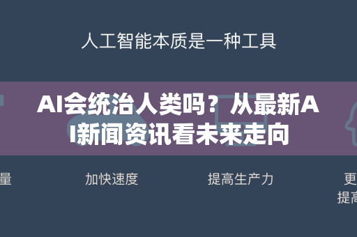 AI会统治人类吗?从最新AI新闻资讯看未来走向-第1张图片-星博讯网络科技知识-SEO优化技巧|AI知识科普|互联网行业干货大全 AI会统治人类吗?从最新AI新闻资讯看未来走向-第1张图片-星博讯网络科技知识-SEO优化技巧|AI知识科普|互联网行业干货大全