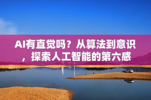 AI有直觉吗？从算法到意识，探索人工智能的第六感-第1张图片-星博讯网络科技知识-SEO优化技巧|AI知识科普|互联网行业干货大全