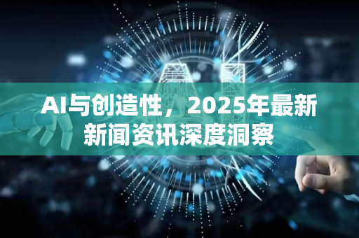 AI与创造性,2025年最新新闻资讯深度洞察-第1张图片-星博讯网络科技知识-SEO优化技巧|AI知识科普|互联网行业干货大全 AI与创造性,2025年最新新闻资讯深度洞察-第1张图片-星博讯网络科技知识-SEO优化技巧|AI知识科普|互联网行业干货大全