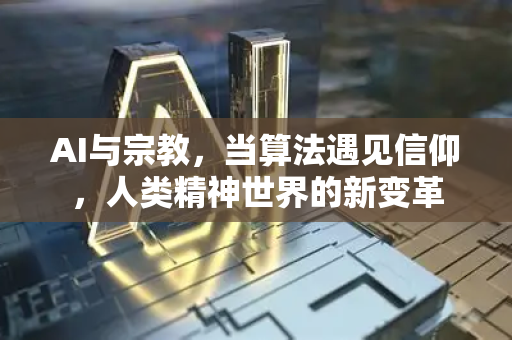AI与宗教，当算法遇见信仰，人类精神世界的新变革-第1张图片-星博讯网络科技知识-SEO优化技巧|AI知识科普|互联网行业干货大全