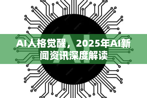 AI人格觉醒,2025年AI新闻资讯深度解读-第1张图片-星博讯网络科技知识-SEO优化技巧|AI知识科普|互联网行业干货大全 AI人格觉醒,2025年AI新闻资讯深度解读-第1张图片-星博讯网络科技知识-SEO优化技巧|AI知识科普|互联网行业干货大全