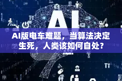 AI版电车难题,当算法决定生死,人类该如何自处?-第1张图片-星博讯网络科技知识-SEO优化技巧|AI知识科普|互联网行业干货大全 AI版电车难题,当算法决定生死,人类该如何自处?-第1张图片-星博讯网络科技知识-SEO优化技巧|AI知识科普|互联网行业干货大全