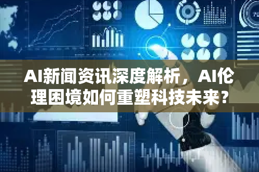 AI新闻资讯深度解析,AI伦理困境如何重塑科技未来?-第1张图片-星博讯网络科技知识-SEO优化技巧|AI知识科普|互联网行业干货大全 AI新闻资讯深度解析,AI伦理困境如何重塑科技未来?-第1张图片-星博讯网络科技知识-SEO优化技巧|AI知识科普|互联网行业干货大全