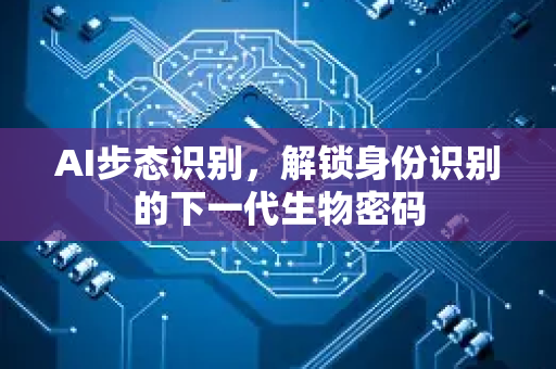 AI步态识别,解锁身份识别的下一代生物密码-第1张图片-星博讯网络科技知识-SEO优化技巧|AI知识科普|互联网行业干货大全 AI步态识别,解锁身份识别的下一代生物密码-第1张图片-星博讯网络科技知识-SEO优化技巧|AI知识科普|互联网行业干货大全