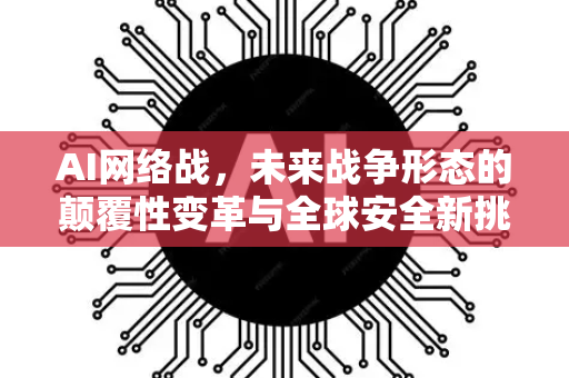 AI网络战,未来战争形态的颠覆性变革与全球安全新挑战-第1张图片-星博讯网络科技知识-SEO优化技巧|AI知识科普|互联网行业干货大全 AI网络战,未来战争形态的颠覆性变革与全球安全新挑战-第1张图片-星博讯网络科技知识-SEO优化技巧|AI知识科普|互联网行业干货大全
