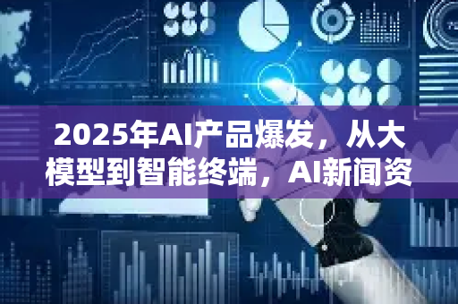 2025年AI产品爆发,从大模型到智能终端,AI新闻资讯全景解读-第1张图片-星博讯网络科技知识-SEO优化技巧|AI知识科普|互联网行业干货大全 2025年AI产品爆发,从大模型到智能终端,AI新闻资讯全景解读-第1张图片-星博讯网络科技知识-SEO优化技巧|AI知识科普|互联网行业干货大全