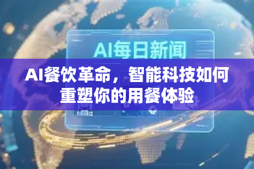 AI餐饮革命，智能科技如何重塑你的用餐体验
