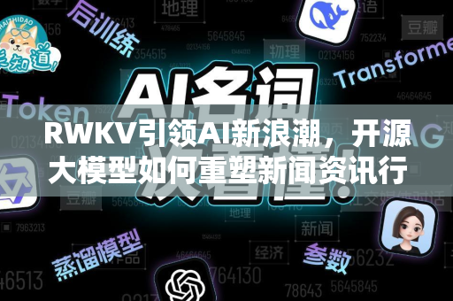 RWKV引领AI新浪潮,开源大模型如何重塑新闻资讯行业?-第1张图片-星博讯网络科技知识-SEO优化技巧|AI知识科普|互联网行业干货大全 RWKV引领AI新浪潮,开源大模型如何重塑新闻资讯行业?-第1张图片-星博讯网络科技知识-SEO优化技巧|AI知识科普|互联网行业干货大全