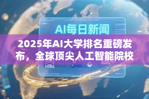2025年AI大学排名重磅发布,全球顶尖人工智能院校与学科趋势深度解析-第1张图片-星博讯网络科技知识-SEO优化技巧|AI知识科普|互联网行业干货大全 2025年AI大学排名重磅发布,全球顶尖人工智能院校与学科趋势深度解析-第1张图片-星博讯网络科技知识-SEO优化技巧|AI知识科普|互联网行业干货大全