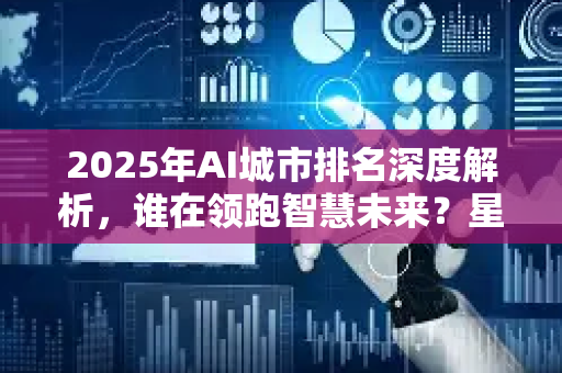 2025年AI城市排名深度解析,谁在领跑智慧未来?星博讯独家解读-第1张图片-星博讯网络科技知识-SEO优化技巧|AI知识科普|互联网行业干货大全 2025年AI城市排名深度解析,谁在领跑智慧未来?星博讯独家解读-第1张图片-星博讯网络科技知识-SEO优化技巧|AI知识科普|互联网行业干货大全