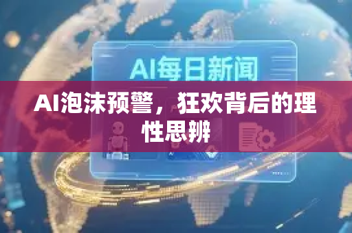 AI泡沫预警,狂欢背后的理性思辨-第1张图片-星博讯网络科技知识-SEO优化技巧|AI知识科普|互联网行业干货大全 AI泡沫预警,狂欢背后的理性思辨-第1张图片-星博讯网络科技知识-SEO优化技巧|AI知识科普|互联网行业干货大全