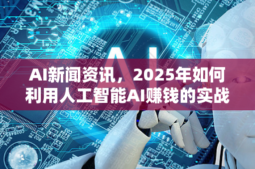 AI新闻资讯,2025年如何利用人工智能AI赚钱的实战指南-第1张图片-星博讯网络科技知识-SEO优化技巧|AI知识科普|互联网行业干货大全 AI新闻资讯,2025年如何利用人工智能AI赚钱的实战指南-第1张图片-星博讯网络科技知识-SEO优化技巧|AI知识科普|互联网行业干货大全