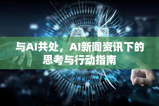 与AI共处,AI新闻资讯下的思考与行动指南-第1张图片-星博讯网络科技知识-SEO优化技巧|AI知识科普|互联网行业干货大全 与AI共处,AI新闻资讯下的思考与行动指南-第1张图片-星博讯网络科技知识-SEO优化技巧|AI知识科普|互联网行业干货大全