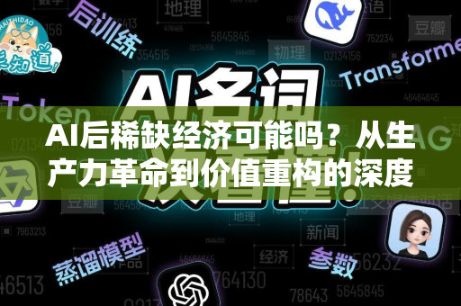 AI后稀缺经济可能吗?从生产力革命到价值重构的深度解析-第1张图片-星博讯网络科技知识-SEO优化技巧|AI知识科普|互联网行业干货大全 AI后稀缺经济可能吗?从生产力革命到价值重构的深度解析-第1张图片-星博讯网络科技知识-SEO优化技巧|AI知识科普|互联网行业干货大全