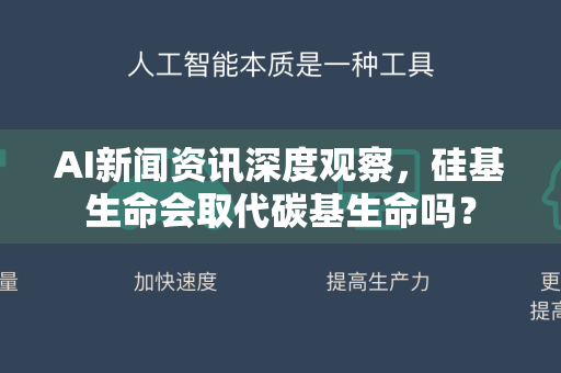 AI新闻资讯深度观察,硅基生命会取代碳基生命吗?-第1张图片-星博讯网络科技知识-SEO优化技巧|AI知识科普|互联网行业干货大全 AI新闻资讯深度观察,硅基生命会取代碳基生命吗?-第1张图片-星博讯网络科技知识-SEO优化技巧|AI知识科普|互联网行业干货大全
