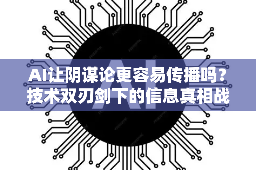 AI让阴谋论更容易传播吗?技术双刃剑下的信息真相战-第1张图片-星博讯网络科技知识-SEO优化技巧|AI知识科普|互联网行业干货大全 AI让阴谋论更容易传播吗?技术双刃剑下的信息真相战-第1张图片-星博讯网络科技知识-SEO优化技巧|AI知识科普|互联网行业干货大全